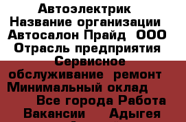 Автоэлектрик › Название организации ­ Автосалон Прайд, ООО › Отрасль предприятия ­ Сервисное обслуживание, ремонт › Минимальный оклад ­ 20 000 - Все города Работа » Вакансии   . Адыгея респ.,Адыгейск г.